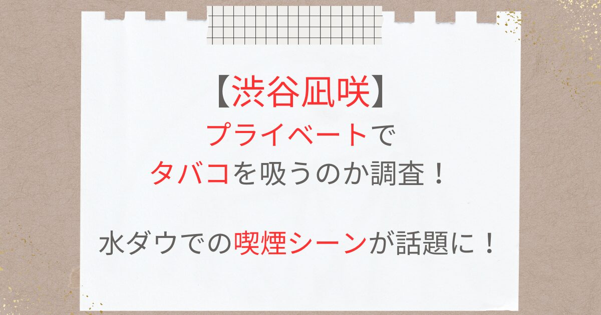 渋谷凪咲はプライベートでタバコを吸うのか調査！水ダウでの喫煙シーンが話題に！